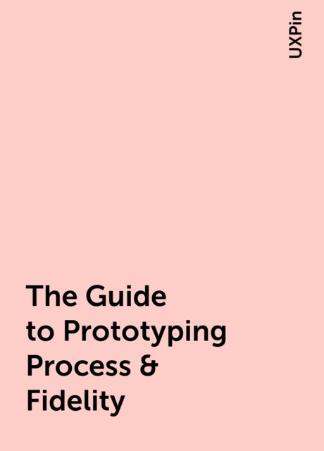 The Guide to Prototyping Process & Fidelity, UXPin