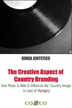 The Creative Aspect of Country Branding – How Music Is Able to Influence the Country Image in Case of Hungary, Kinga Jentetics