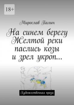 На синем берегу Желтой реки паслись козы и зрел укроп, Мирослав Палыч