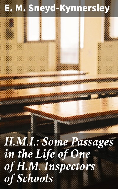 H.M.I.: Some Passages in the Life of One of H.M. Inspectors of Schools, E.M. Sneyd-Kynnersley