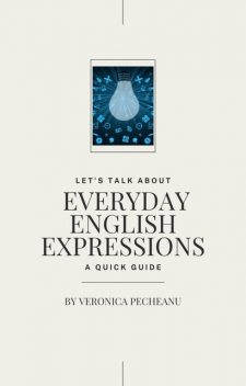 Everyday English Expressions, Veronica Pecheanu