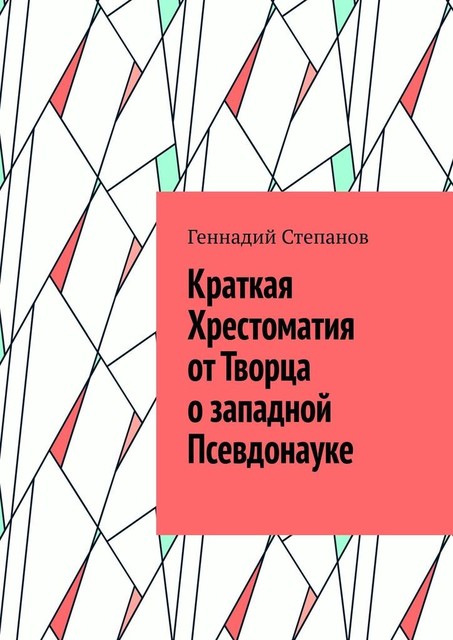 Краткая Хрестоматия от Творца о западной Псевдонауке, Геннадий Степанов