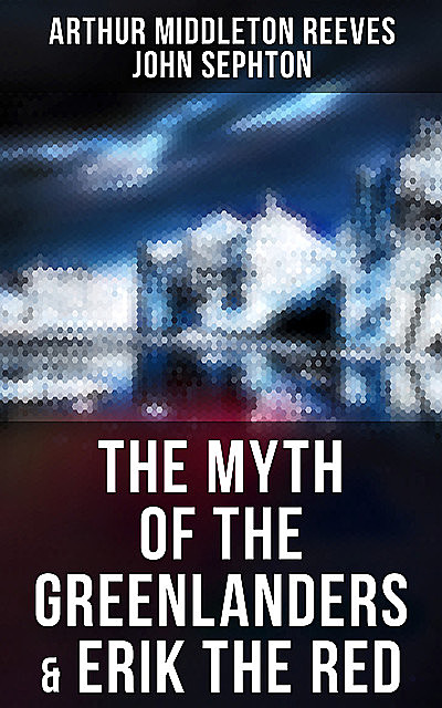 The Myth of the Greenlanders & Erik the Red, Arthur Middleton Reeves, John Sephton