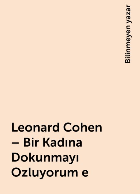 Leonard Cohen – Bir Kadına Dokunmayı Ozluyorum e, Bilinmeyen yazar
