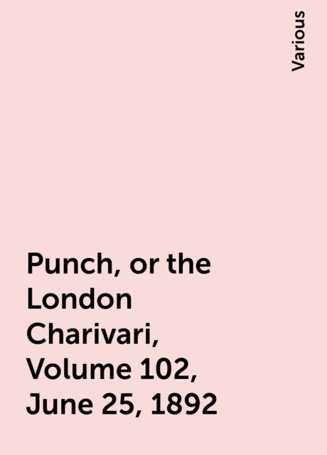 Punch, or the London Charivari, Volume 102, June 25, 1892, Various