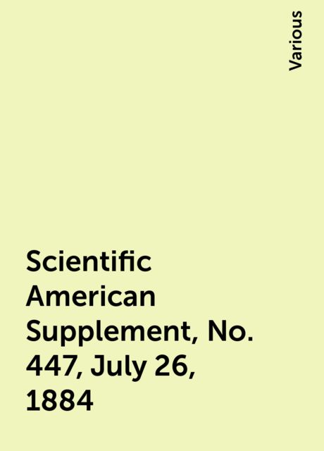 Scientific American Supplement, No. 447, July 26, 1884, Various