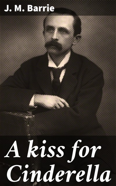 A kiss for Cinderella, J. M. Barrie
