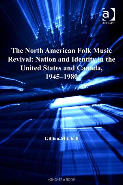 The North American Folk Music Revival: Nation and Identity in the United States and Canada, 1945–1980, Gillian Mitchell