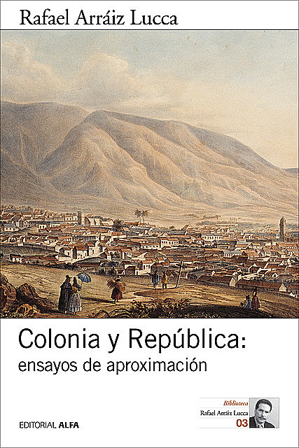 Colonia y República: ensayos de aproximación, Rafael Arráiz Lucca