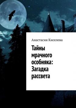 Тайны мрачного особняка: Загадка рассвета, Анастасия Киселева