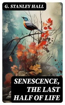 Senescence, the Last Half of Life, G.Stanley Hall