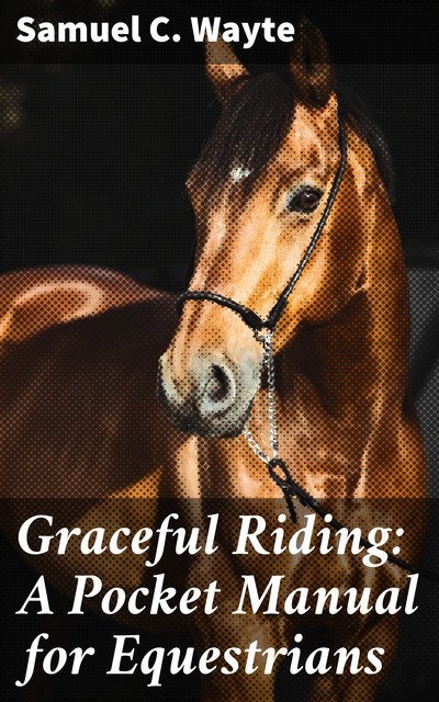 Graceful Riding: A Pocket Manual for Equestrians, Samuel C. Wayte