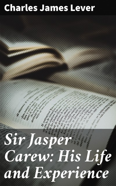 Sir Jasper Carew: His Life and Experience, Charles James Lever