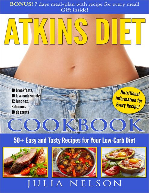 Atkins Diet Cookbook: 50+ Easy and Tasty Recipes for Your Low-carb Diet. Bonus! 7 Days Meal-plan With Recipe for Every Meal! Gift Inside! Nutritional Information for Every Recipe 10 Breakfast; 10 Low-carb Snacks; 12 Lunches; 8 Dinners; 10 Desserts, Julia Nelson