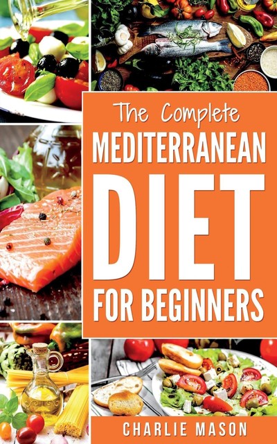 Mediterranean Diet For Beginners Healthy Recipes Meal Cookbook Start Guide To Weight Loss With Easy Recipes Meal Plans: Weight: Healthy Recipes Meal Cookbook Start Guide To Weight Loss With Easy Recipes Meal Plans, Charlie Mason