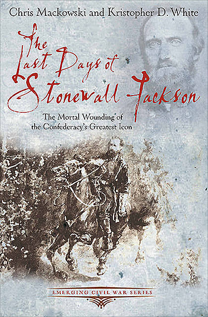The Last Days of Stonewall Jackson, Chris Mackowski, Kristopher D. White