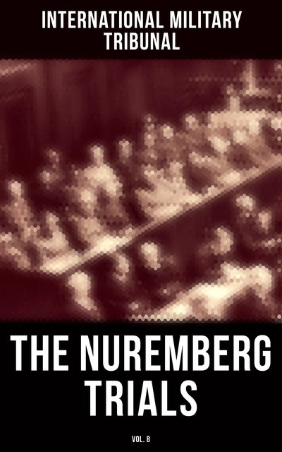 The Nuremberg Trials (Vol.8), International Military Tribunal