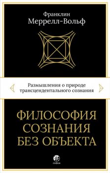 Философия сознания без объекта. Размышления о природе трансцендентального сознания, Франклин Меррелл-Вольф