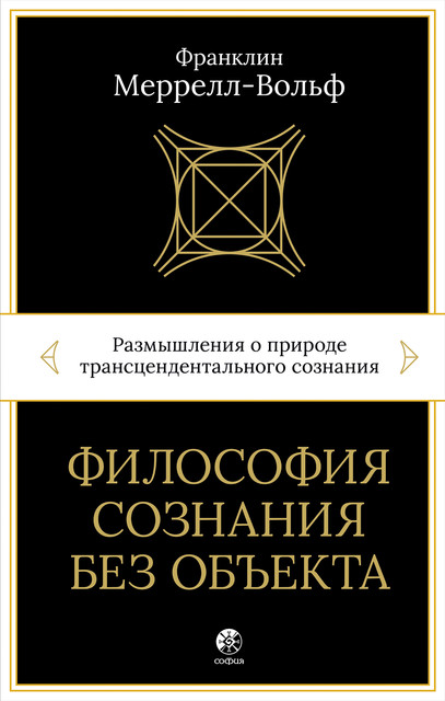 Философия сознания без объекта. Размышления о природе трансцендентального сознания, Франклин Меррелл-Вольф