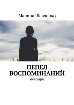 Пепел воспоминаний. Мемуары, Марина Шевченко