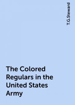 The Colored Regulars in the United States Army, T.G.Steward