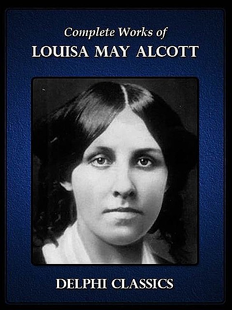 Complete Works of Louisa May Alcott (Illustrated), Louisa May Alcott