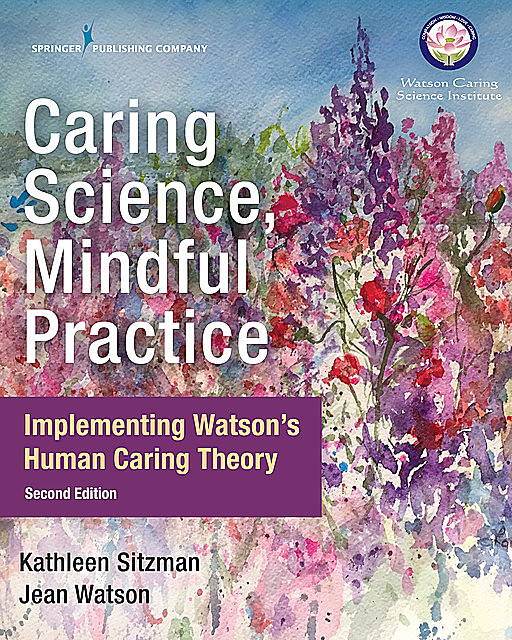 Caring Science, Mindful Practice, Second Edition, RN, FAAN, Jean Watson, AHN-BC, ANEF, CNE, Kathleen Sitzman