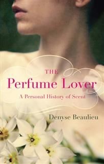 The Perfume Lover: A Personal Story of Scent, Denyse Beaulieu