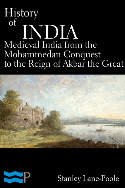 History of India, Medieval India from the Mohammedan Conquest to the Reign of Akbar the Great, Stanley Lane-Poole