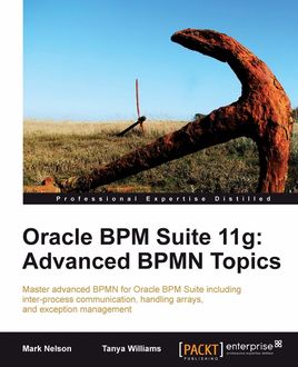 Oracle BPM Suite 11g: Advanced BPMN Topics, Mark Nelson, Tanya Williams