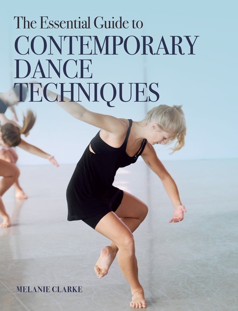 The Essential Guide to Contemporary Dance Techniques, Melanie Clarke