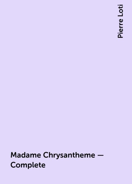 Madame Chrysantheme — Complete, Pierre Loti