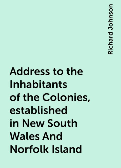 Address to the Inhabitants of the Colonies, established in New South Wales And Norfolk Island, Richard Johnson