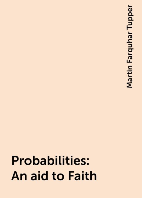 Probabilities : An aid to Faith, Martin Farquhar Tupper