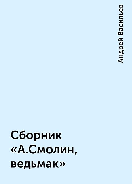 Сборник «А.Смолин, ведьмак», Андрей А. Васильев