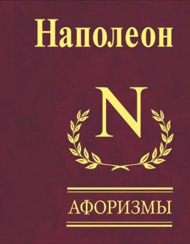 Наполеон. Афоризмы, Наполеон Бонапарт