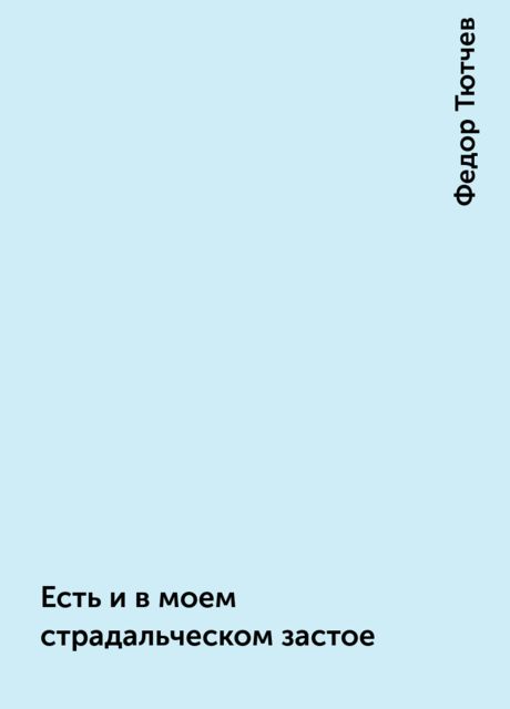 Есть и в моем страдальческом застое, Фёдор Тютчев