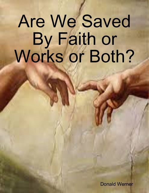 Are We Saved By Faith or Works or Both, Donald Werner