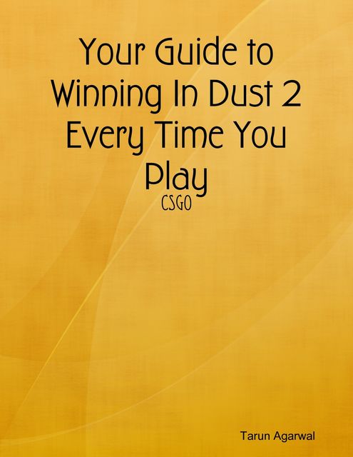 Your Guide to Winning In Dust 2 Every Time You Play, Tarun Agarwal