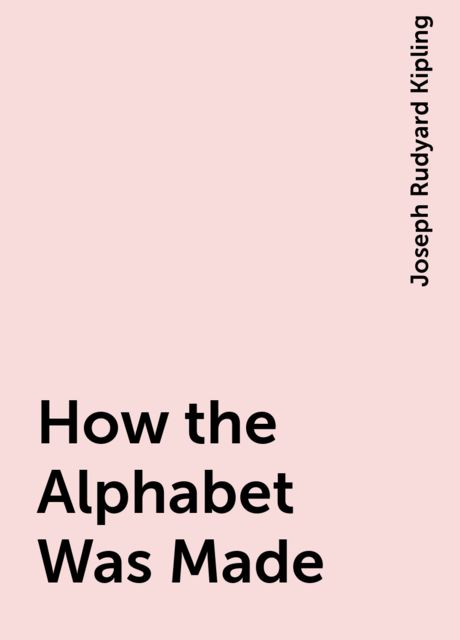 How the Alphabet Was Made, Joseph Rudyard Kipling