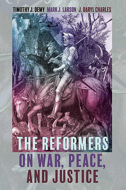 The Reformers on War, Peace, and Justice, Mark Larson, Timothy J. Demy