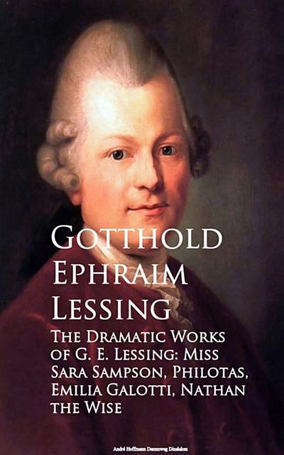 The Dramatic Works of G. E. Lessing: Miss Sara Sotti, Nathan the Wise, Gotthold Ephraim Lessing