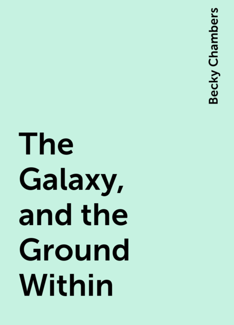 The Galaxy, and the Ground Within, Becky Chambers