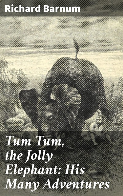 Tum Tum, the Jolly Elephant: His Many Adventures, Richard Barnum