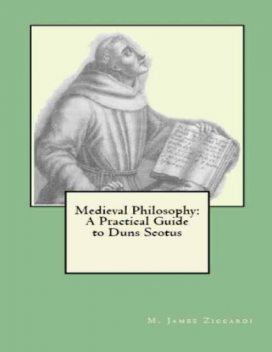 Medieval Philosophy: A Practical Guide to Duns Scotus, M.James Ziccardi