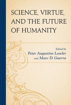 Science, Virtue, and the Future of Humanity, Peter Augustine Lawler, Marc D. Guerra