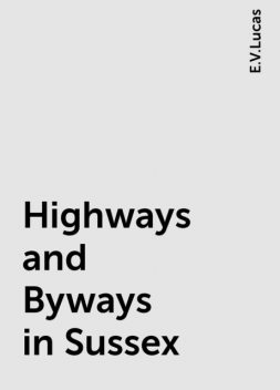 Highways and Byways in Sussex, E.V.Lucas