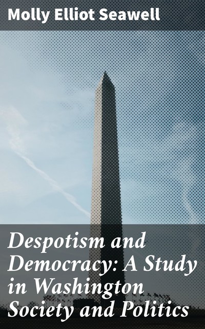 Despotism and Democracy: A Study in Washington Society and Politics, Molly Elliot Seawell