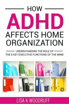 How ADHD Affects Home Organization, Lisa Woodruff