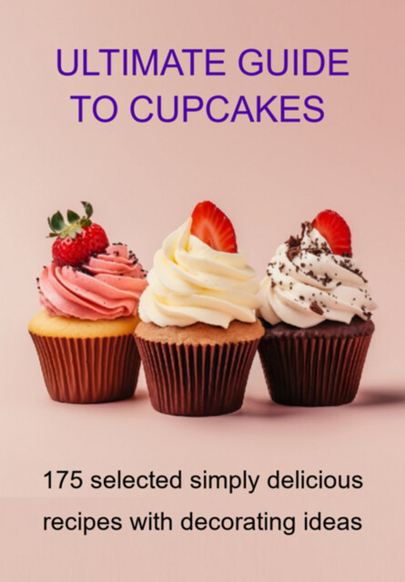 Ultimate Guide To Cupcakes 175 Selected Simply Delicious Recipes With Decorating Ideas, Jideon F Marques